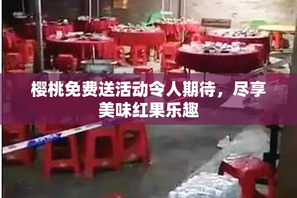 樱桃免费送活动令人期待，尽享美味红果乐趣