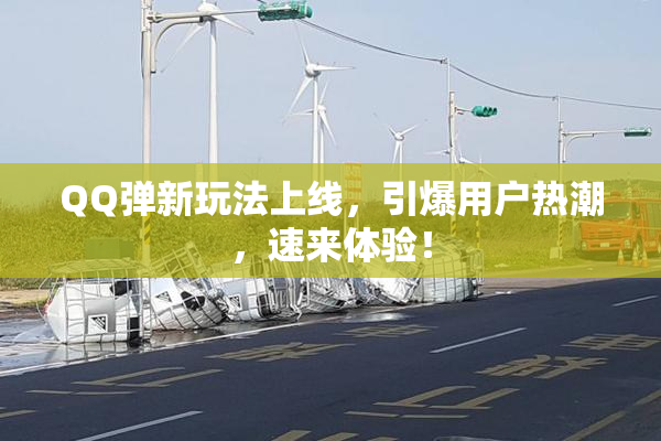 QQ弹新玩法上线，引爆用户热潮，速来体验！