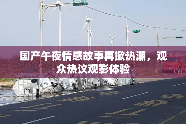 国产午夜情感故事再掀热潮，观众热议观影体验