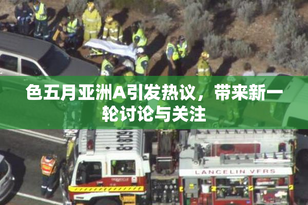 色五月亚洲A引发热议，带来新一轮讨论与关注