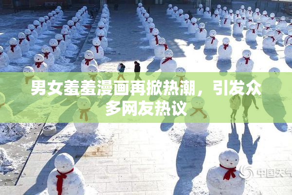 男女羞羞漫画再掀热潮，引发众多网友热议