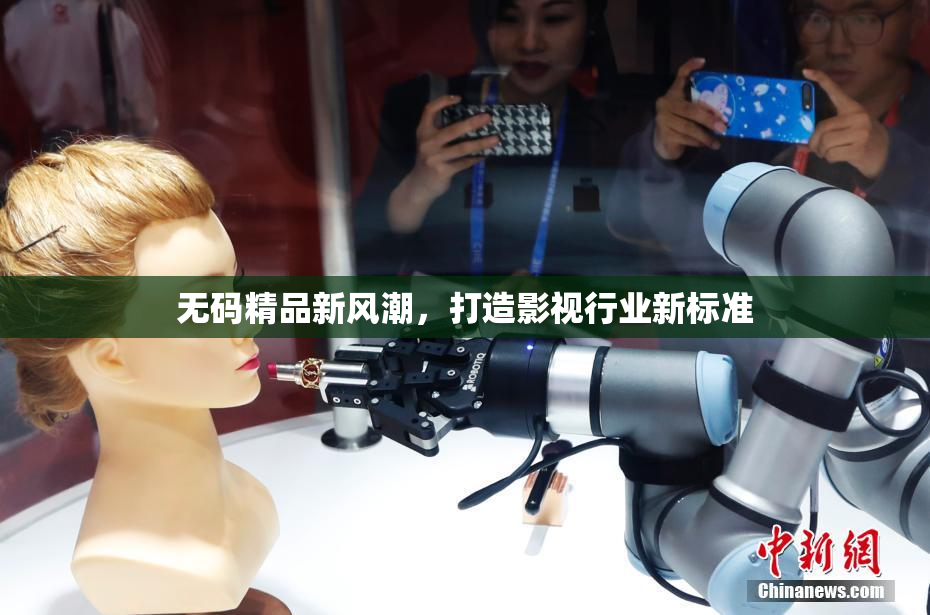 无码精品新风潮，打造影视行业新标准