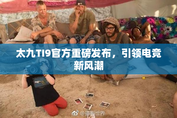 太九TI9官方重磅发布，引领电竞新风潮
