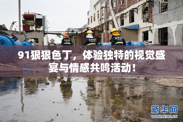 91狠狠色丁，体验独特的视觉盛宴与情感共鸣活动！