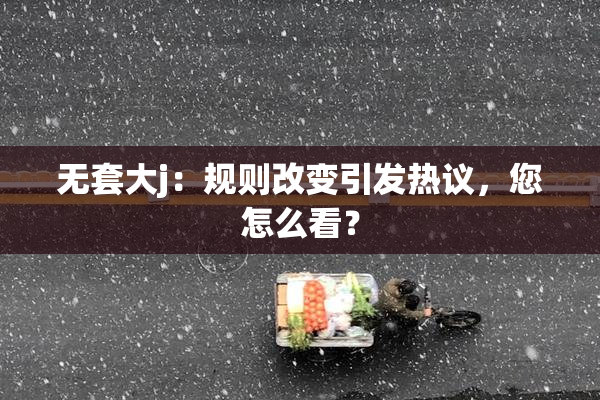 无套大j：规则改变引发热议，您怎么看？