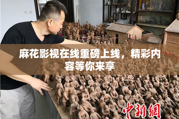麻花影视在线重磅上线，精彩内容等你来享