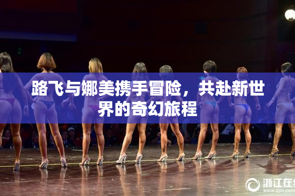 路飞与娜美携手冒险，共赴新世界的奇幻旅程