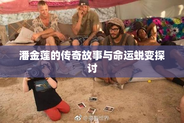 潘金莲的传奇故事与命运蜕变探讨
