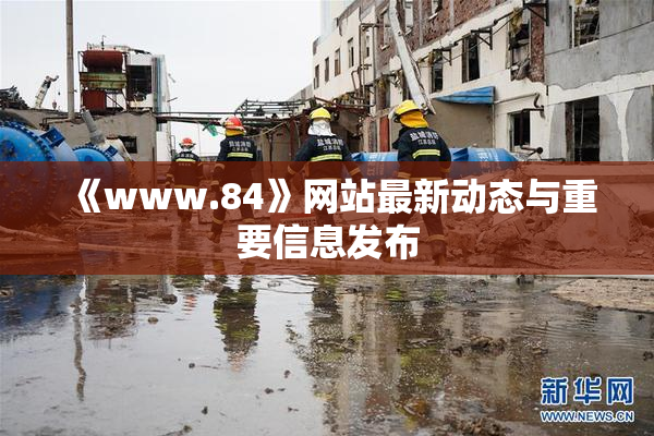 《www.84》网站最新动态与重要信息发布