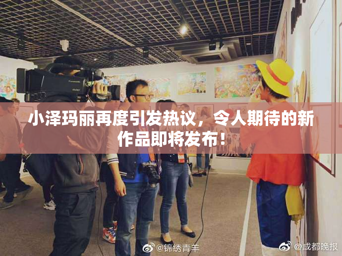 小泽玛丽再度引发热议，令人期待的新作品即将发布！