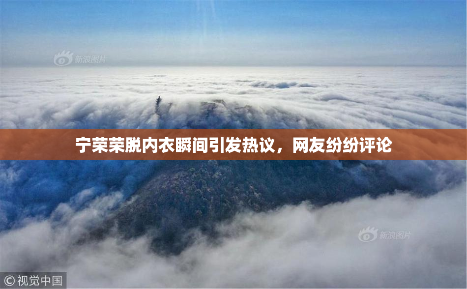 宁荣荣脱内衣瞬间引发热议，网友纷纷评论