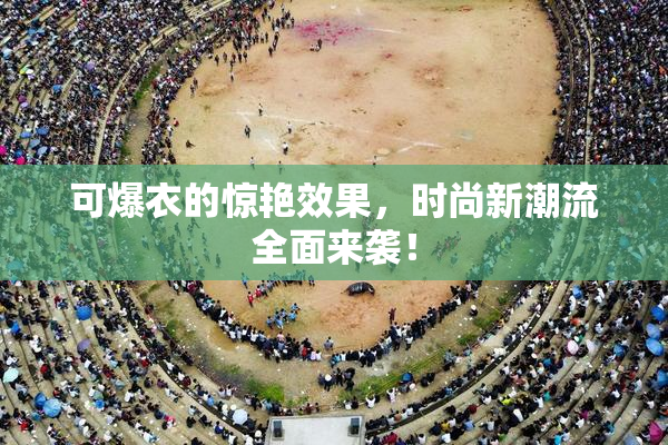 可爆衣的惊艳效果，时尚新潮流全面来袭！
