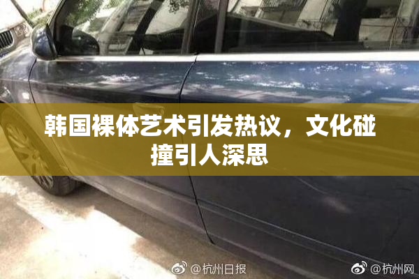 韩国裸体艺术引发热议，文化碰撞引人深思
