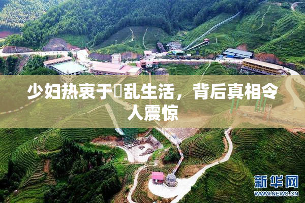少妇热衷于婬乱生活，背后真相令人震惊