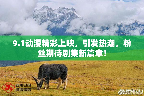 9.1动漫精彩上映，引发热潮，粉丝期待剧集新篇章！