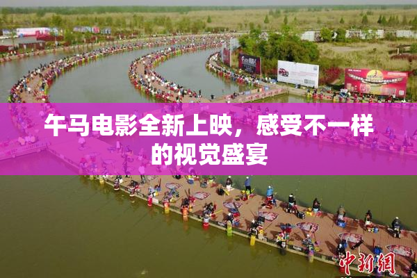 午马电影全新上映，感受不一样的视觉盛宴