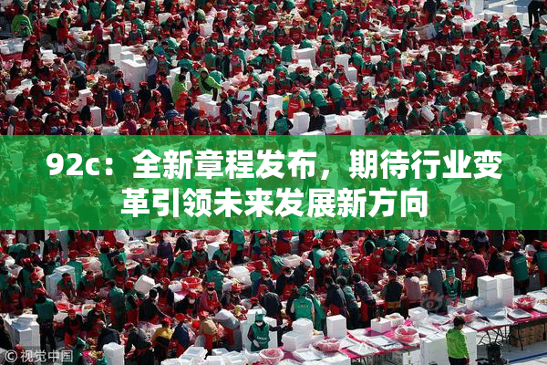 92c：全新章程发布，期待行业变革引领未来发展新方向