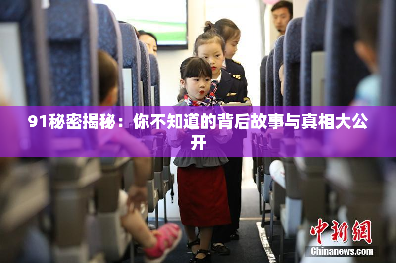91秘密揭秘：你不知道的背后故事与真相大公开
