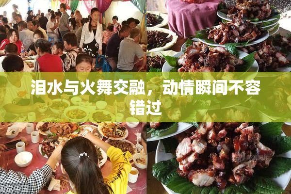 泪水与火舞交融，动情瞬间不容错过