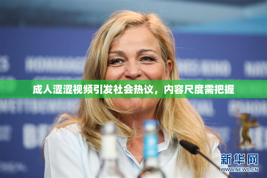 成人涩涩视频引发社会热议，内容尺度需把握