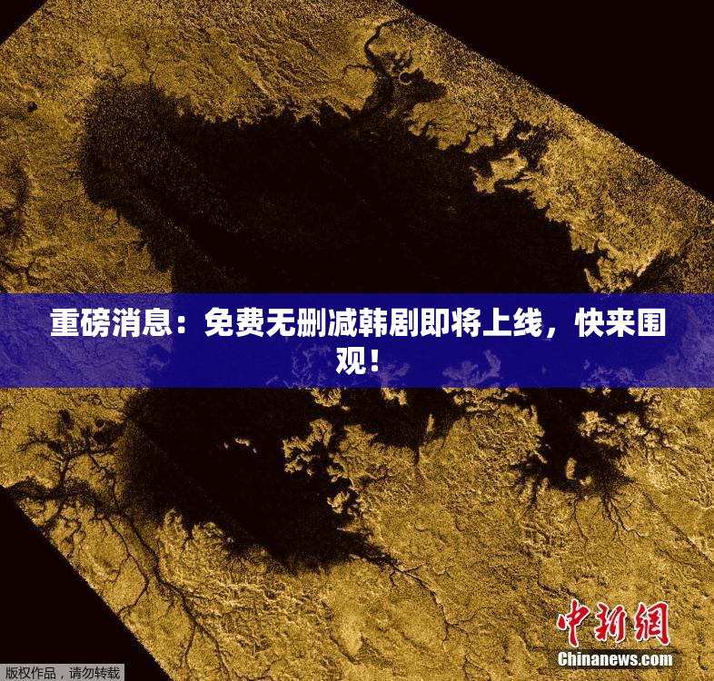 重磅消息：免费无删减韩剧即将上线，快来围观！