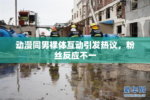 动漫同男裸体互动引发热议，粉丝反应不一