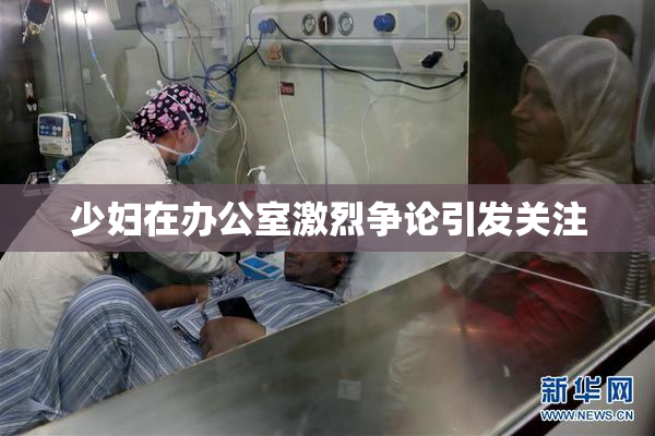 少妇在办公室激烈争论引发关注