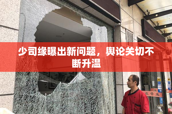 少司缘曝出新问题，舆论关切不断升温