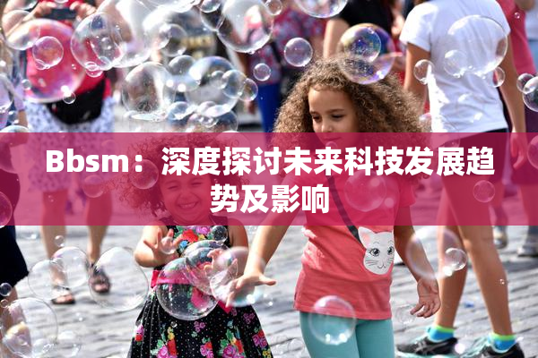 Bbsm：深度探讨未来科技发展趋势及影响