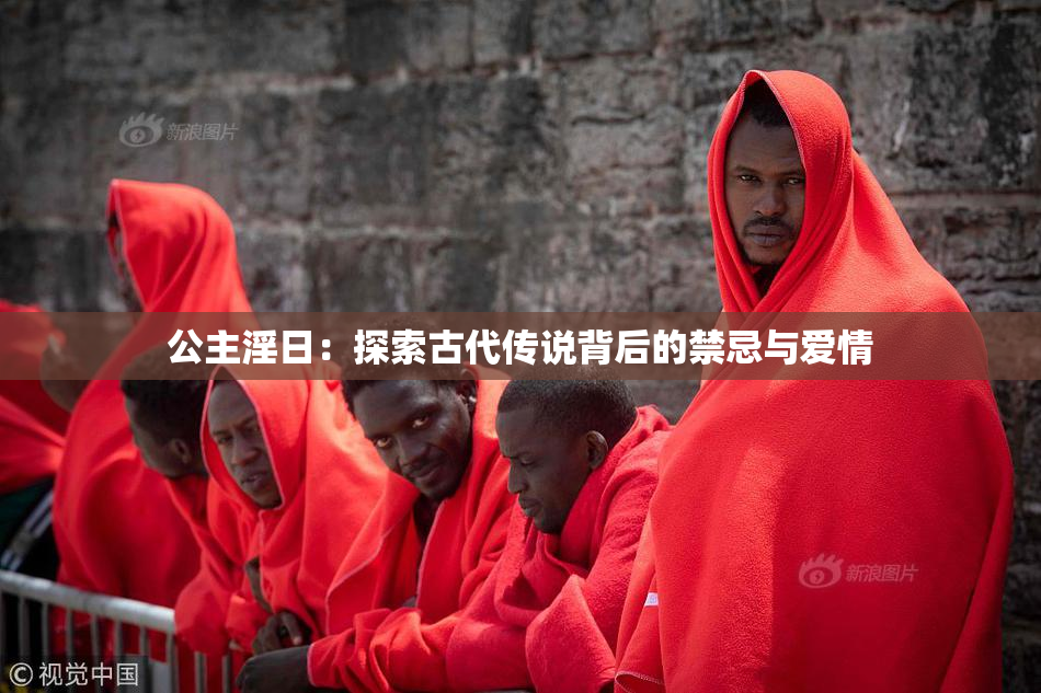 公主淫日：探索古代传说背后的禁忌与爱情