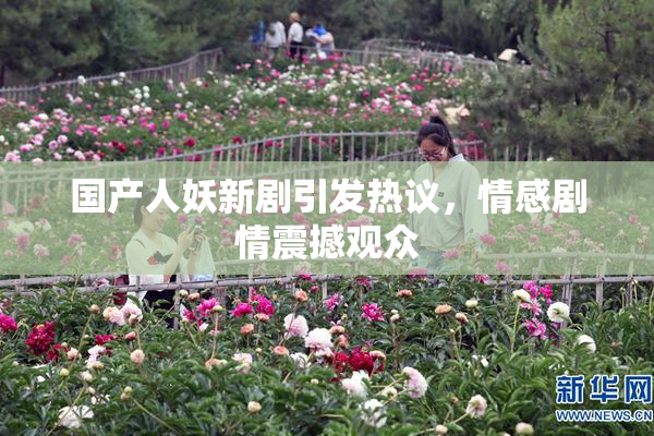 国产人妖新剧引发热议，情感剧情震撼观众