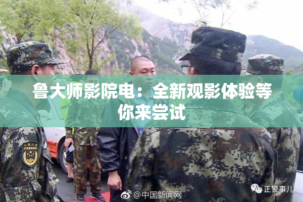 鲁大师影院电：全新观影体验等你来尝试