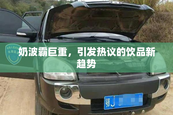 奶波霸巨重，引发热议的饮品新趋势