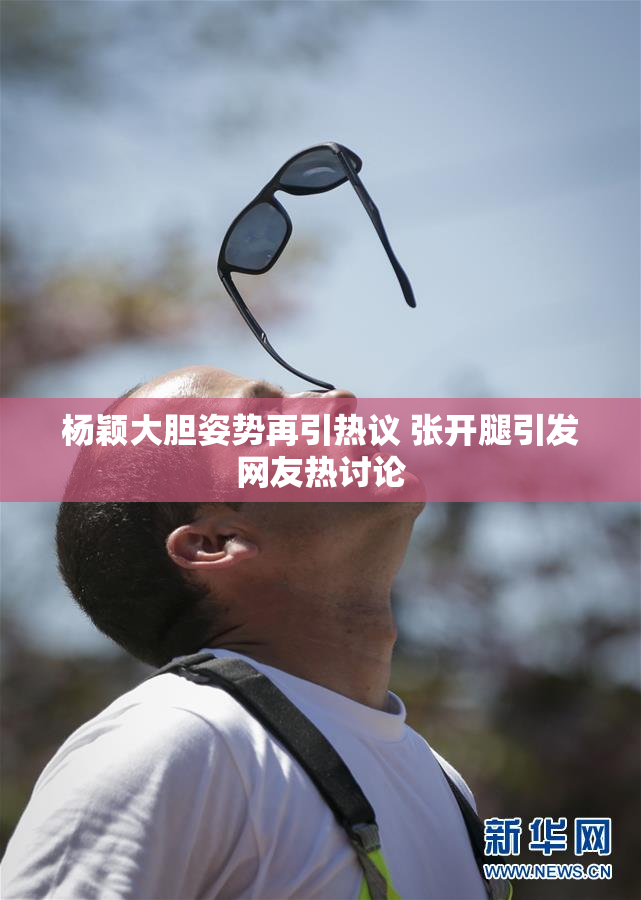 杨颖大胆姿势再引热议 张开腿引发网友热讨论