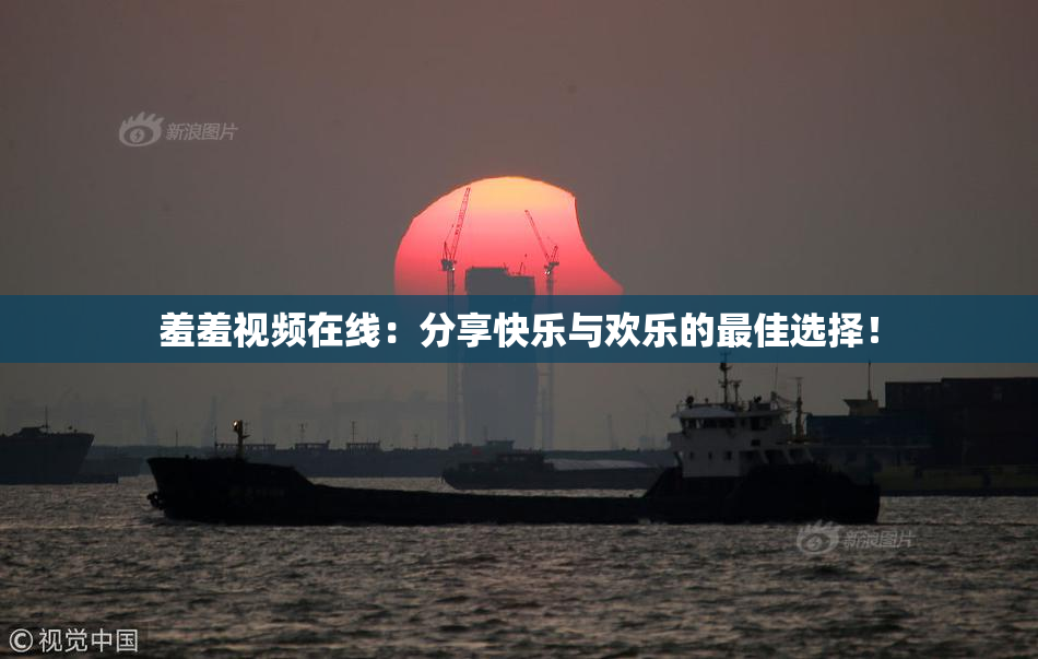 羞羞视频在线：分享快乐与欢乐的最佳选择！