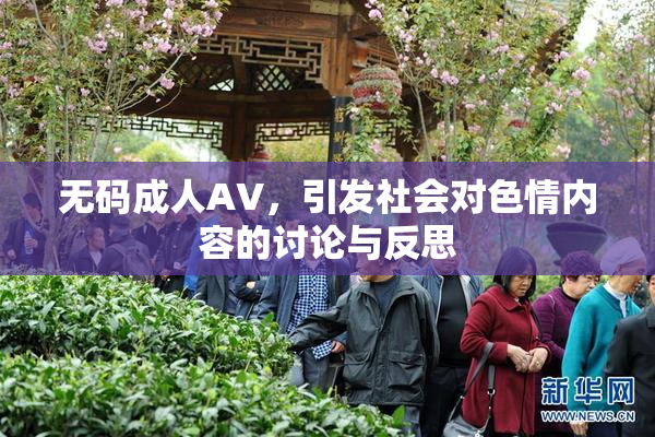 无码成人AV，引发社会对色情内容的讨论与反思