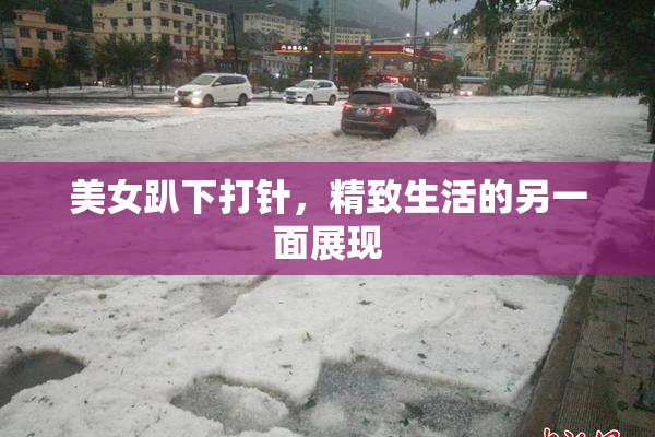 美女趴下打针，精致生活的另一面展现