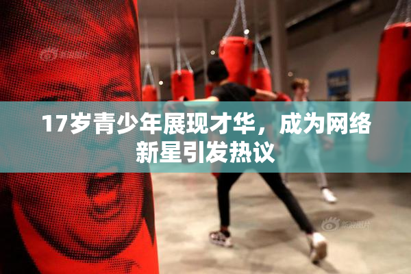 17岁青少年展现才华，成为网络新星引发热议