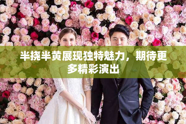 半挠半黄展现独特魅力，期待更多精彩演出
