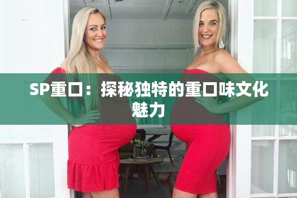 SP重口：探秘独特的重口味文化魅力