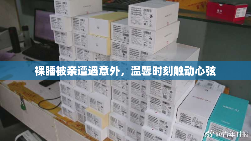 裸睡被亲遭遇意外，温馨时刻触动心弦