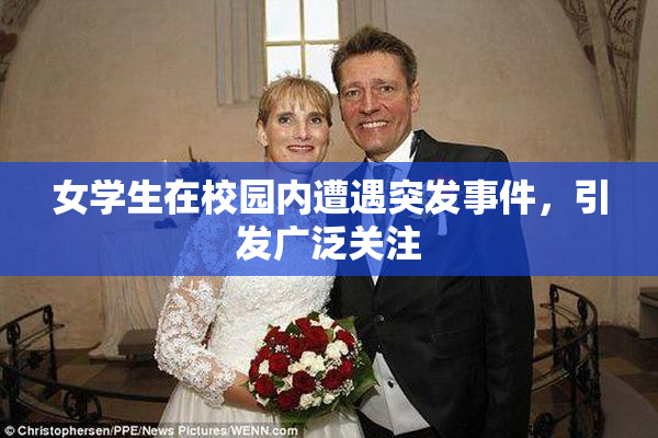 女学生在校园内遭遇突发事件，引发广泛关注