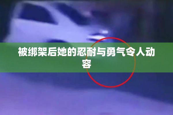被绑架后她的忍耐与勇气令人动容