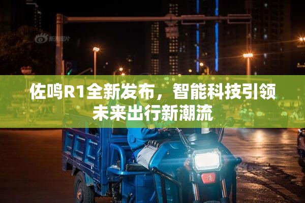 佐鸣R1全新发布，智能科技引领未来出行新潮流