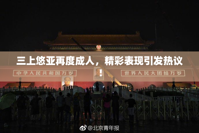 三上悠亚再度成人，精彩表现引发热议！