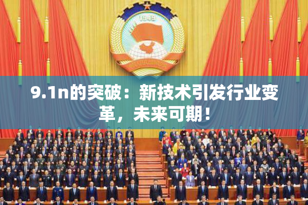 9.1n的突破：新技术引发行业变革，未来可期！