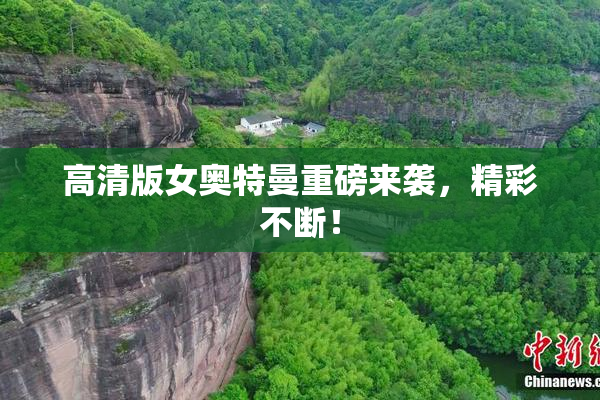 高清版女奥特曼重磅来袭，精彩不断！