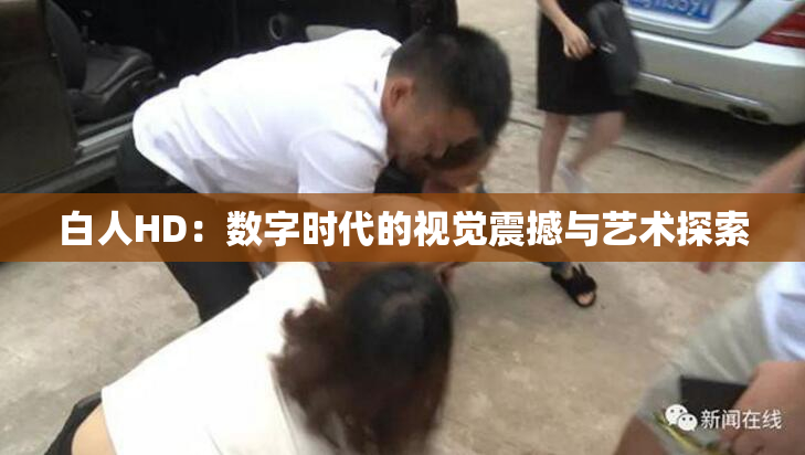 白人HD：数字时代的视觉震撼与艺术探索