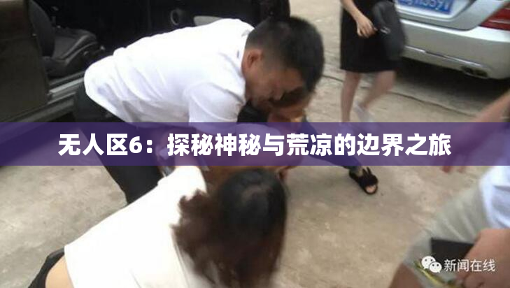 无人区6：探秘神秘与荒凉的边界之旅