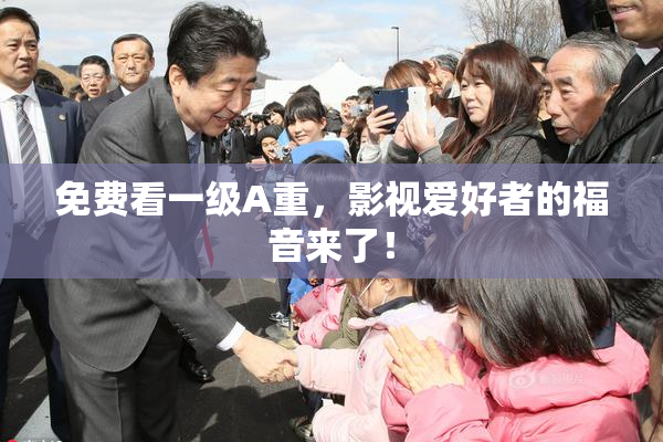 免费看一级A重，影视爱好者的福音来了！
